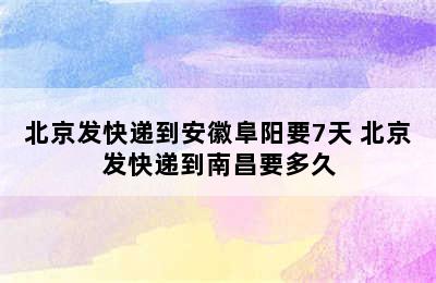 北京发快递到安徽阜阳要7天 北京发快递到南昌要多久